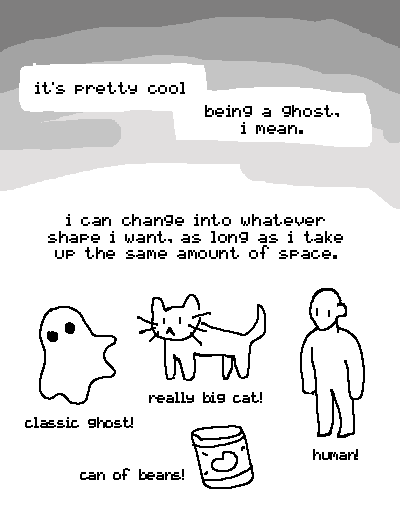 Comic page two. Two conjoined speech bubbles read "it's pretty cool ... being a ghost, i mean." It goes on, "i can change into whatever shape i want, as long as i take up the same amount of space." Four small drawings follow, which are captioned as and described by the following: "classic ghost! really big cat! can of beans! human!"