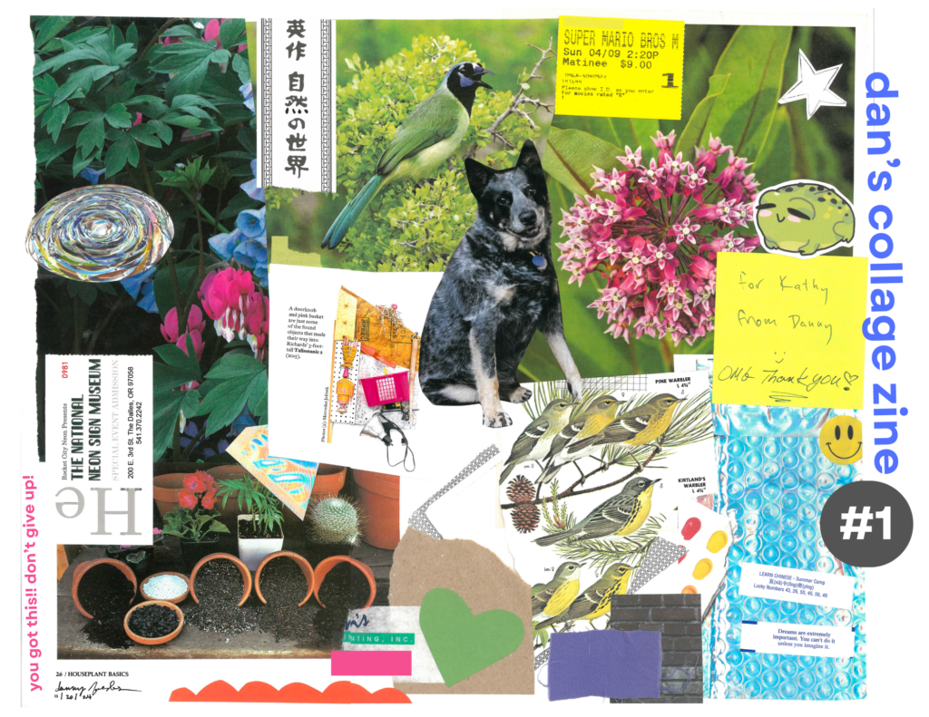 A large collage with lots of greenery. Text says "dan's collage zine #1" and "you got this!! don't give up!"